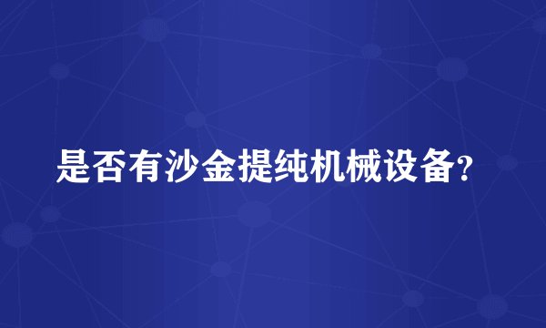 是否有沙金提纯机械设备？