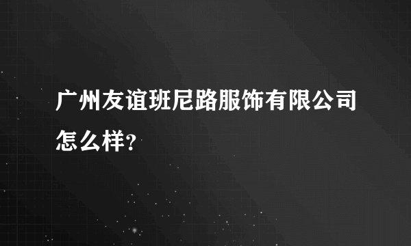 广州友谊班尼路服饰有限公司怎么样？