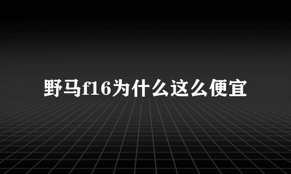 野马f16为什么这么便宜