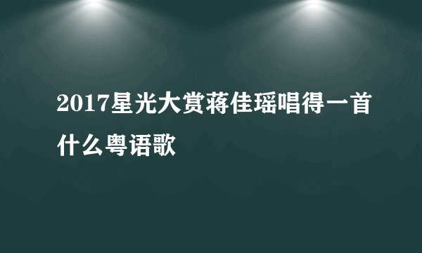 2017星光大赏蒋佳瑶唱得一首什么粤语歌