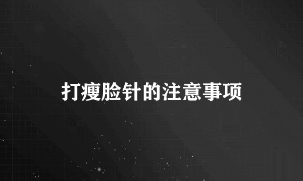 打瘦脸针的注意事项
