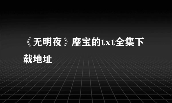《无明夜》靡宝的txt全集下载地址