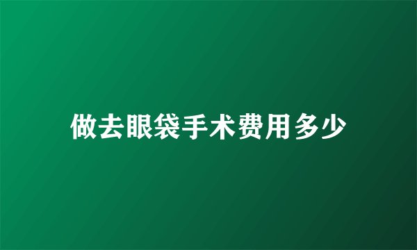 做去眼袋手术费用多少