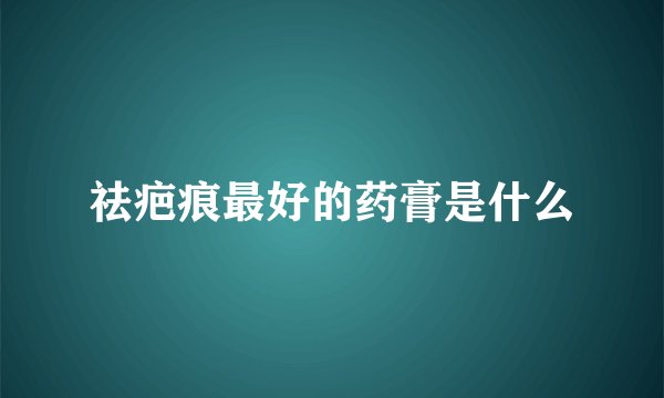祛疤痕最好的药膏是什么