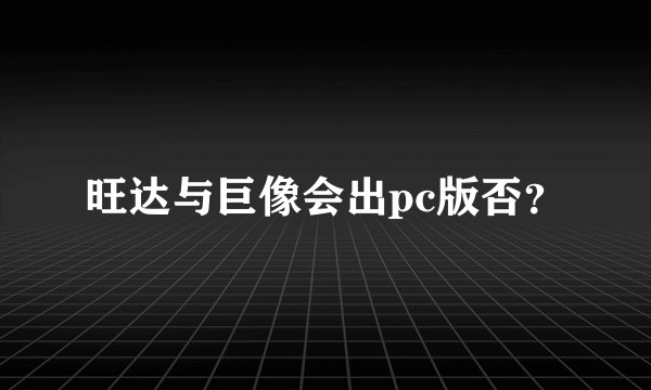 旺达与巨像会出pc版否?