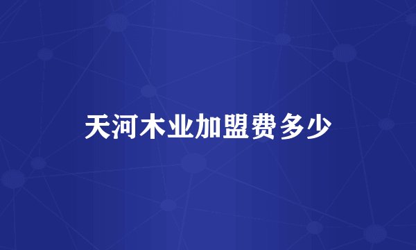天河木业加盟费多少
