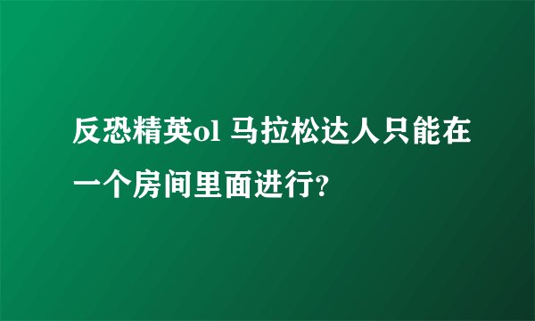 反恐精英ol 马拉松达人只能在一个房间里面进行？
