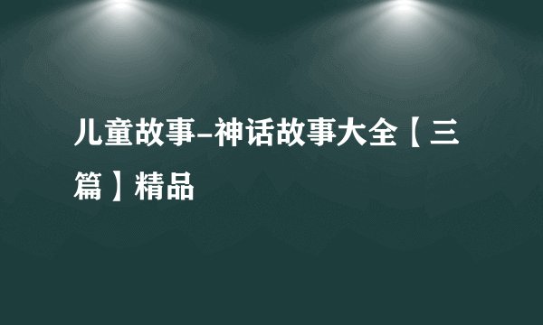 儿童故事-神话故事大全【三篇】精品