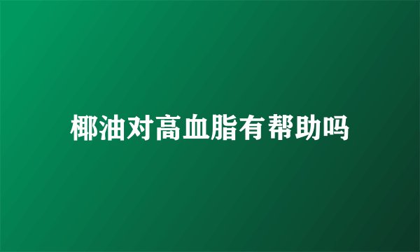 椰油对高血脂有帮助吗