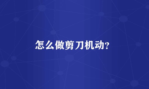 怎么做剪刀机动？