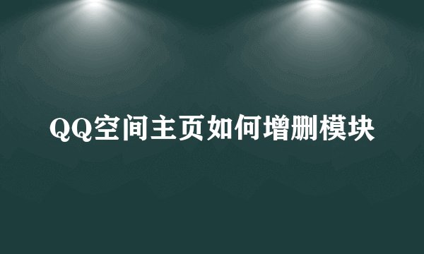 QQ空间主页如何增删模块
