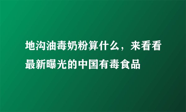 地沟油毒奶粉算什么，来看看最新曝光的中国有毒食品