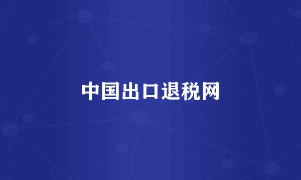 中国出口退税网