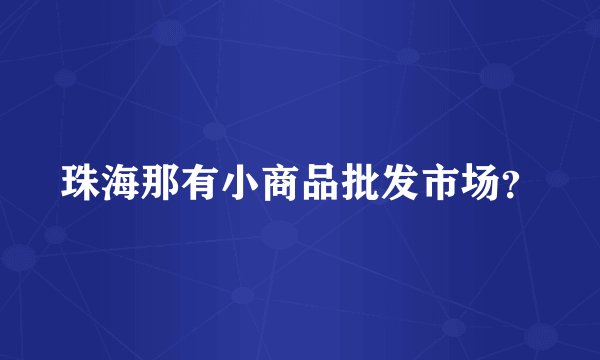 珠海那有小商品批发市场？