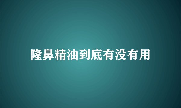 隆鼻精油到底有没有用