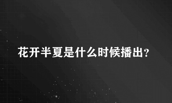花开半夏是什么时候播出？