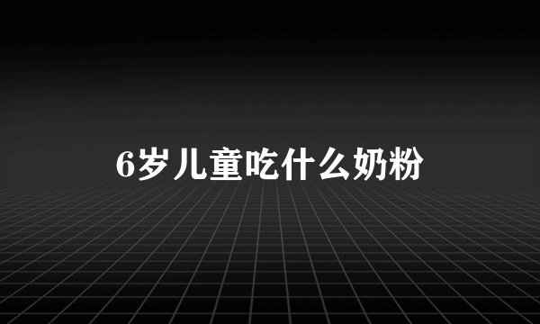 6岁儿童吃什么奶粉