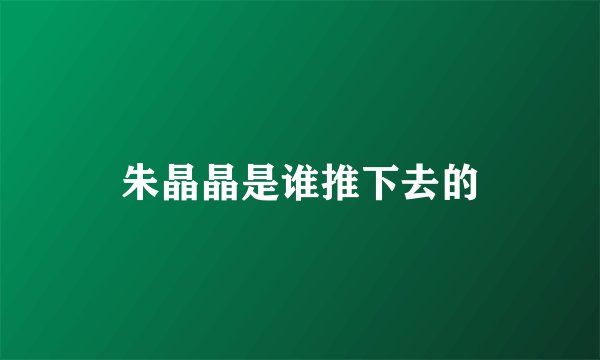 朱晶晶是谁推下去的