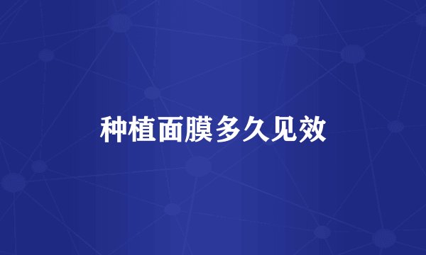 种植面膜多久见效