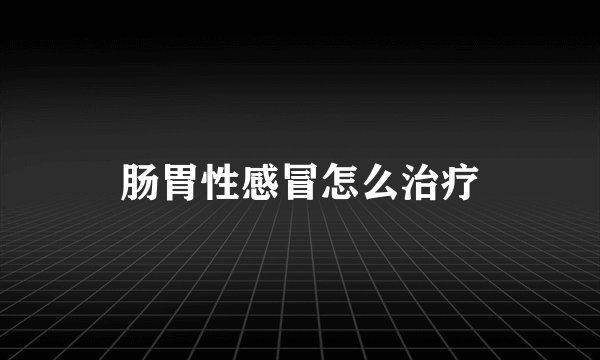 肠胃性感冒怎么治疗