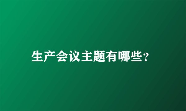 生产会议主题有哪些？