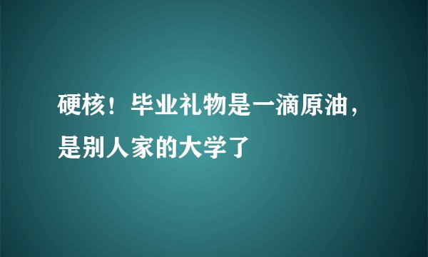硬核！毕业礼物是一滴原油，是别人家的大学了
