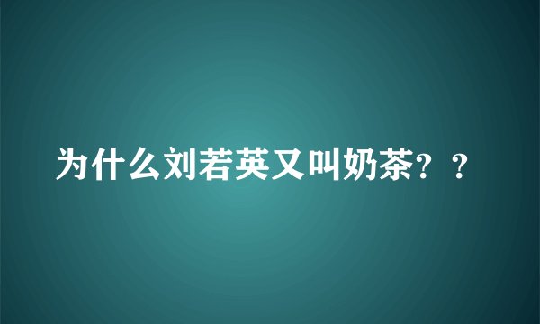 为什么刘若英又叫奶茶？？