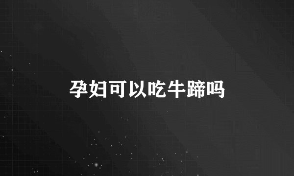孕妇可以吃牛蹄吗