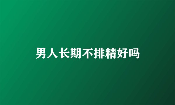 男人长期不排精好吗