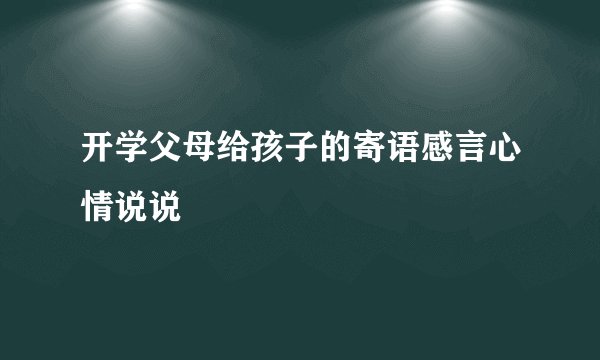 开学父母给孩子的寄语感言心情说说