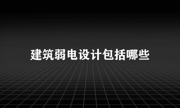 建筑弱电设计包括哪些