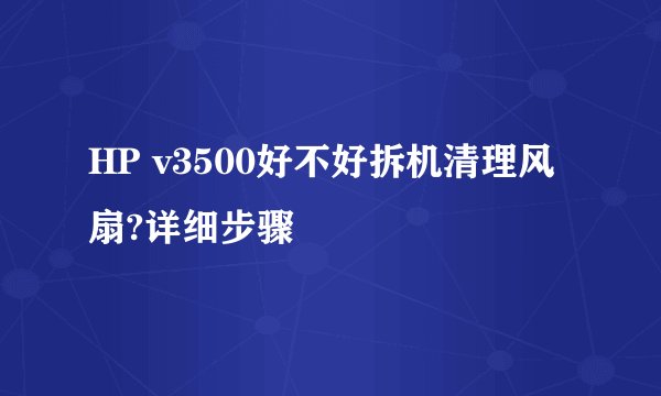 HP v3500好不好拆机清理风扇?详细步骤