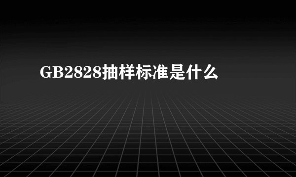 GB2828抽样标准是什么