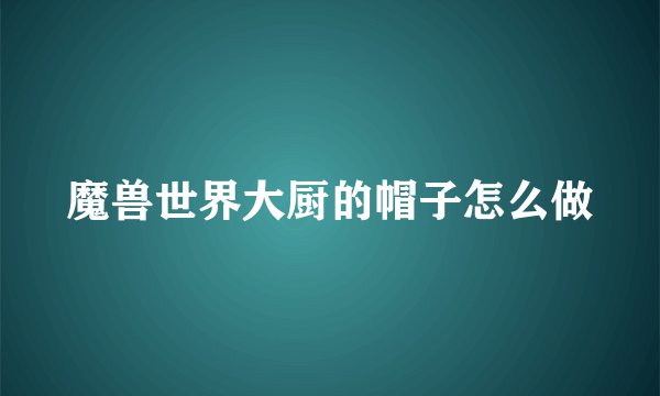 魔兽世界大厨的帽子怎么做