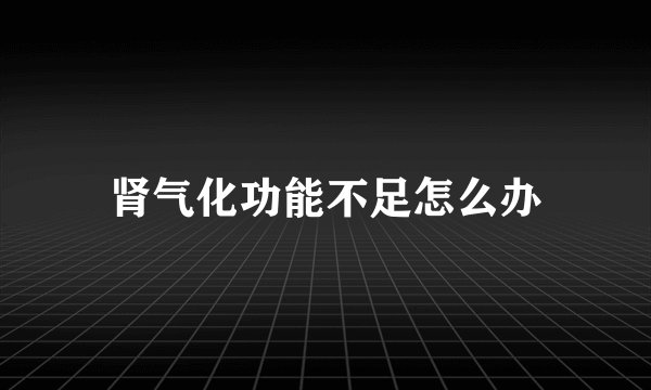 肾气化功能不足怎么办