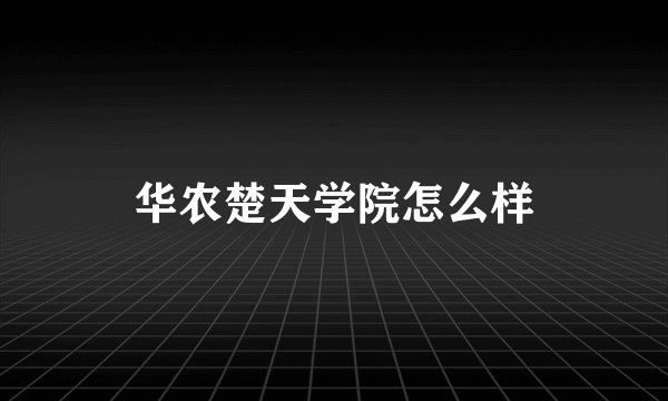 华农楚天学院怎么样