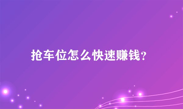 抢车位怎么快速赚钱？