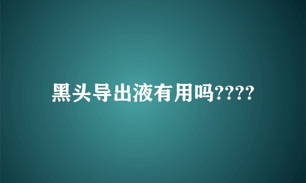 黑头导出液有用吗????