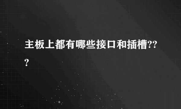 主板上都有哪些接口和插槽???