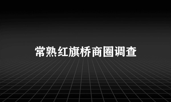 常熟红旗桥商圈调查