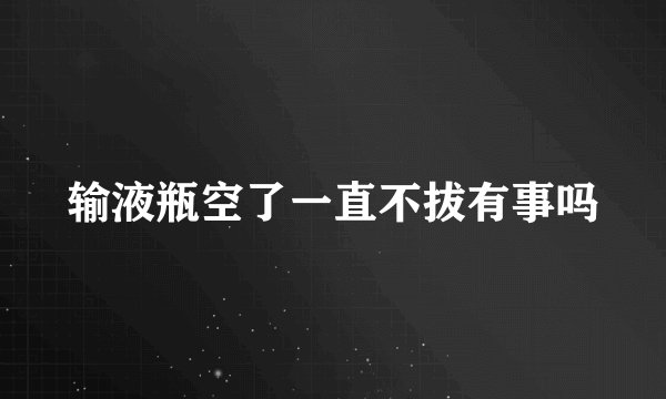 输液瓶空了一直不拔有事吗