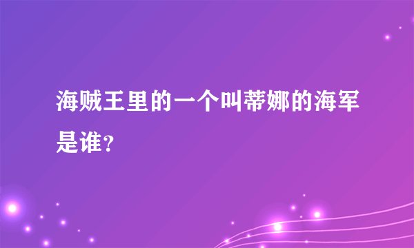 海贼王里的一个叫蒂娜的海军是谁？