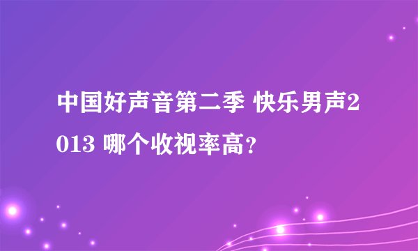 中国好声音第二季 快乐男声2013 哪个收视率高？