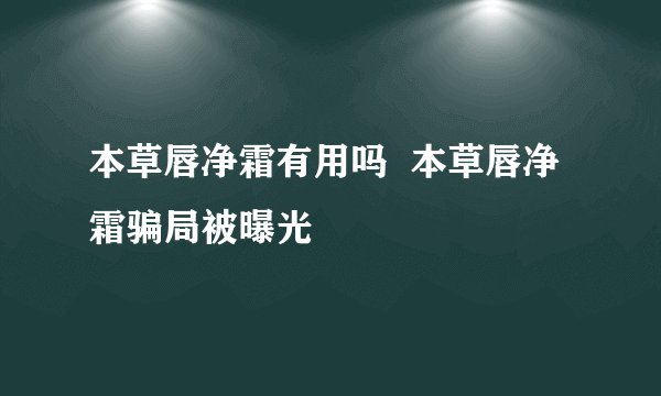 本草唇净霜有用吗  本草唇净霜骗局被曝光