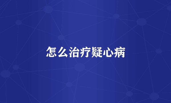 怎么治疗疑心病