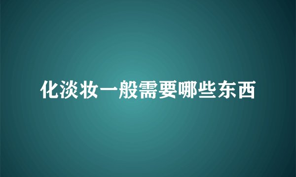 化淡妆一般需要哪些东西
