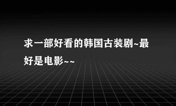 求一部好看的韩国古装剧~最好是电影~~