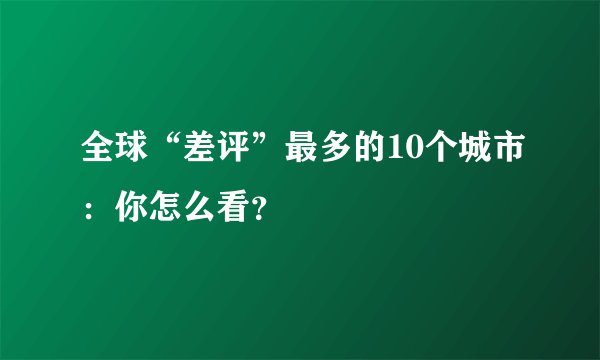 全球“差评”最多的10个城市:你怎么看?