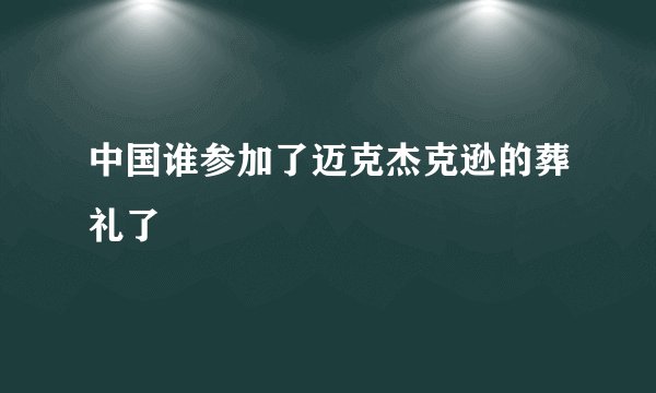 中国谁参加了迈克杰克逊的葬礼了