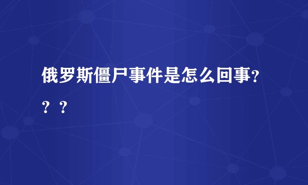 俄罗斯僵尸事件是怎么回事???